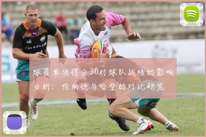 球员单场得分30对球队战绩的影响分析：伦纳德与哈登的对比研究
