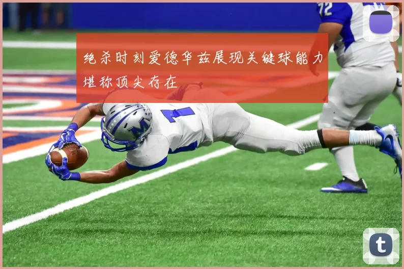 绝杀时刻爱德华兹展现关键球能力堪称顶尖存在
