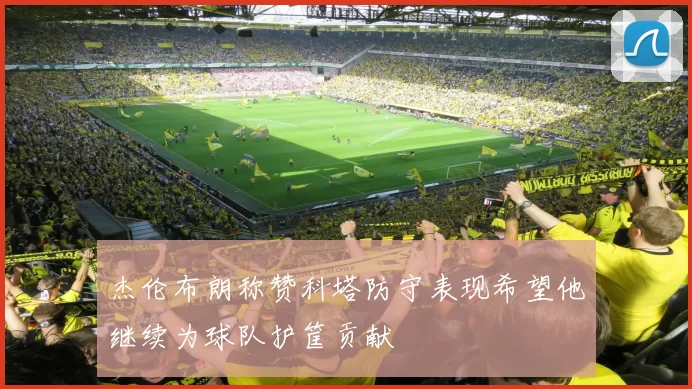 杰伦布朗称赞科塔防守表现希望他继续为球队护筐贡献