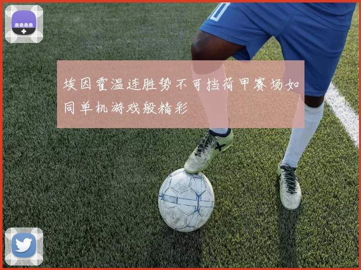 埃因霍温连胜势不可挡荷甲赛场如同单机游戏般精彩